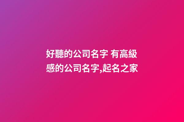 好聽的公司名字 有高級感的公司名字,起名之家